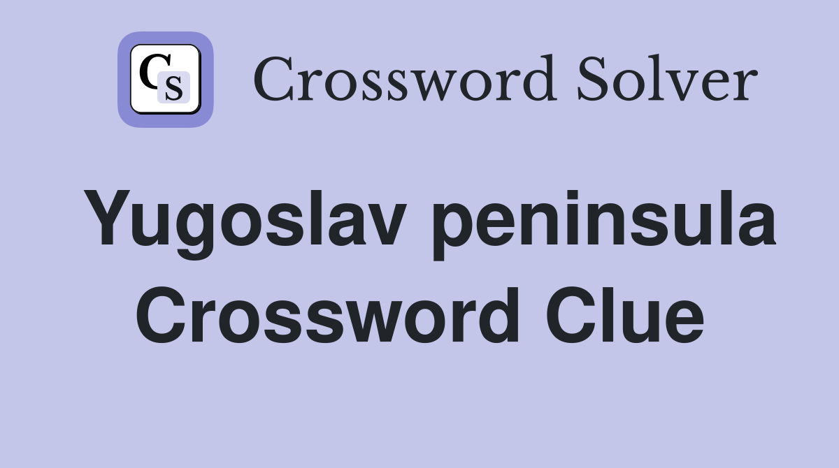 Yugoslav peninsula Crossword Clue