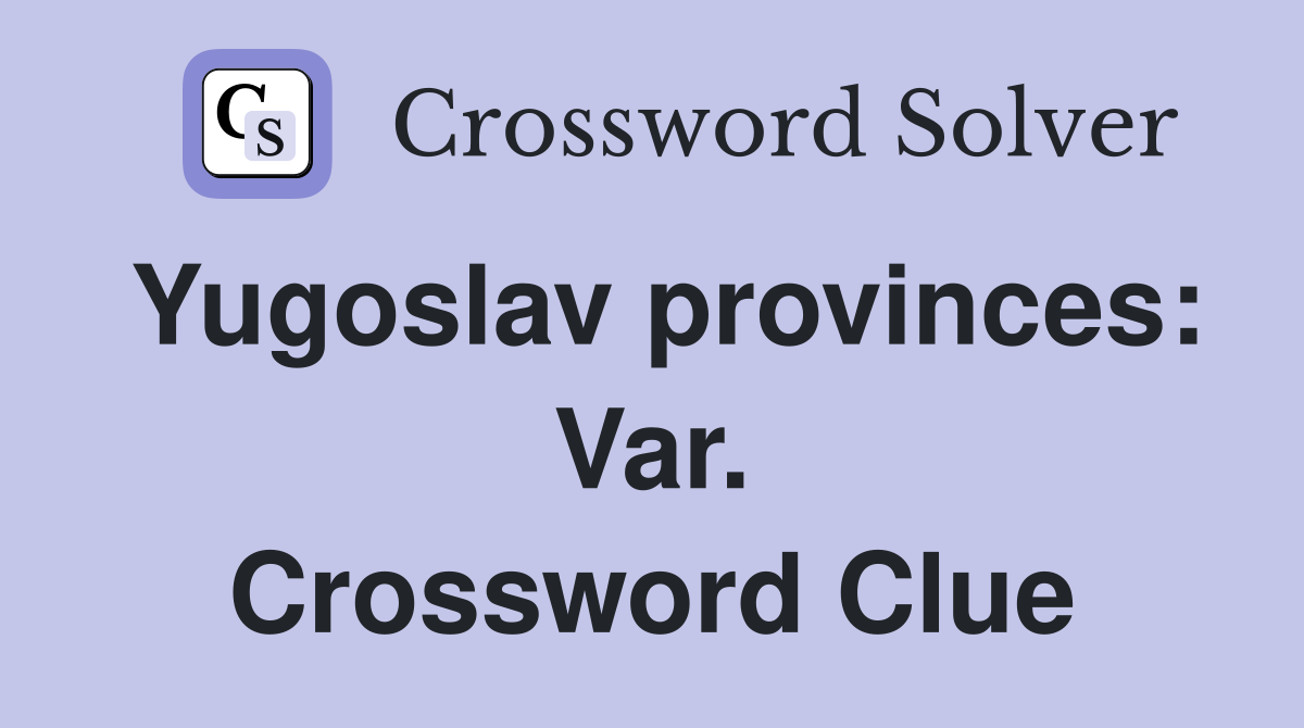 Yugoslav provinces: Var. Crossword Clue