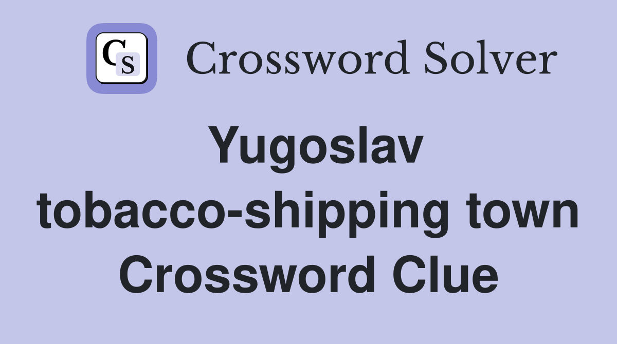 Yugoslav tobacco-shipping town Crossword Clue