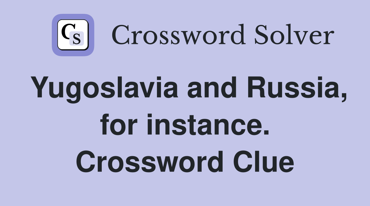 Yugoslavia and Russia, for instance. Crossword Clue