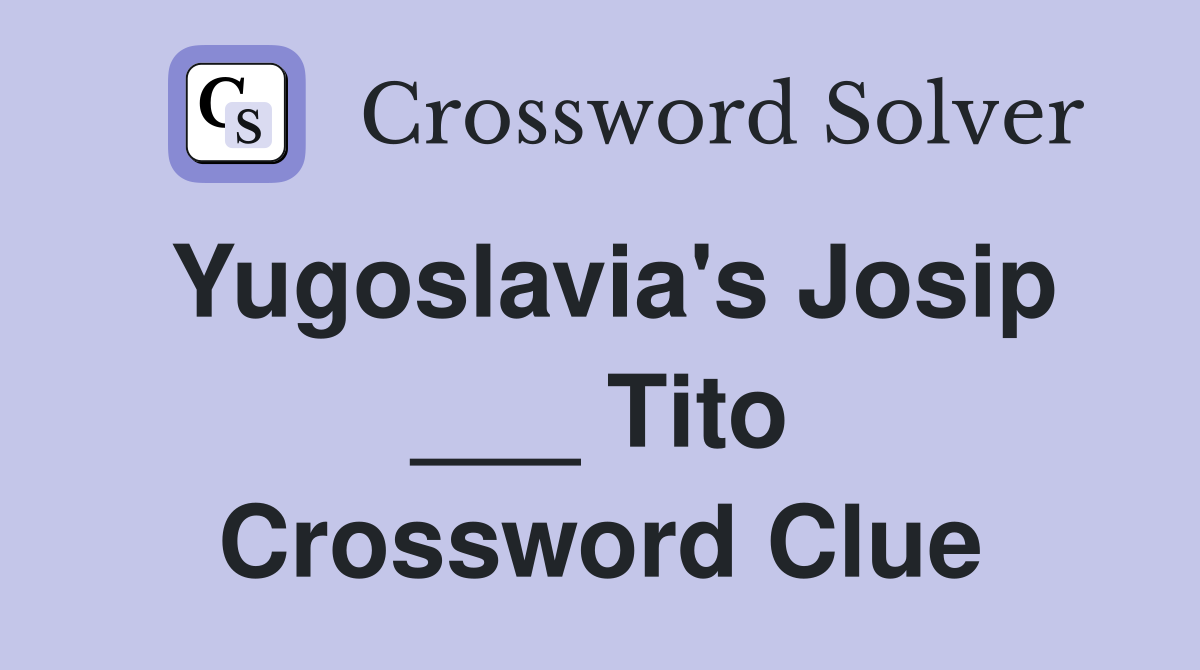 Yugoslavia's Josip ___ Tito Crossword Clue