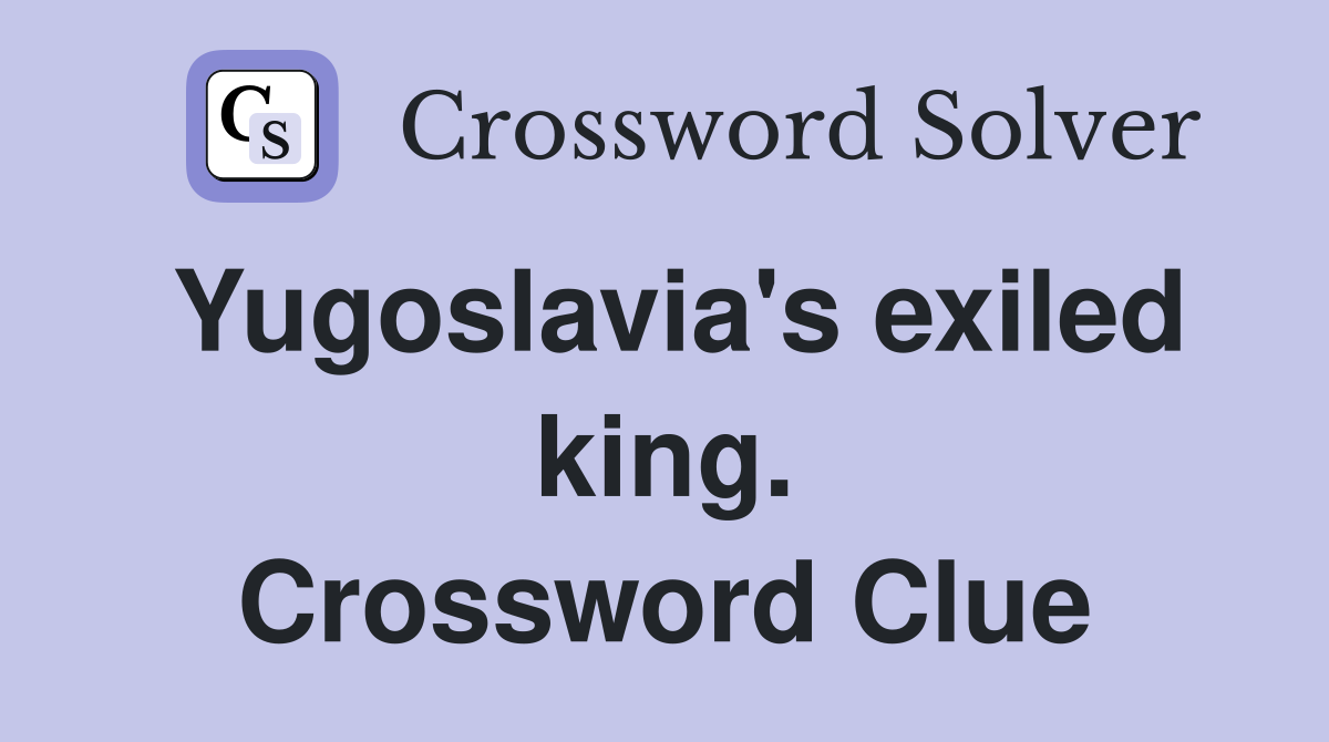 Yugoslavia's exiled king. Crossword Clue