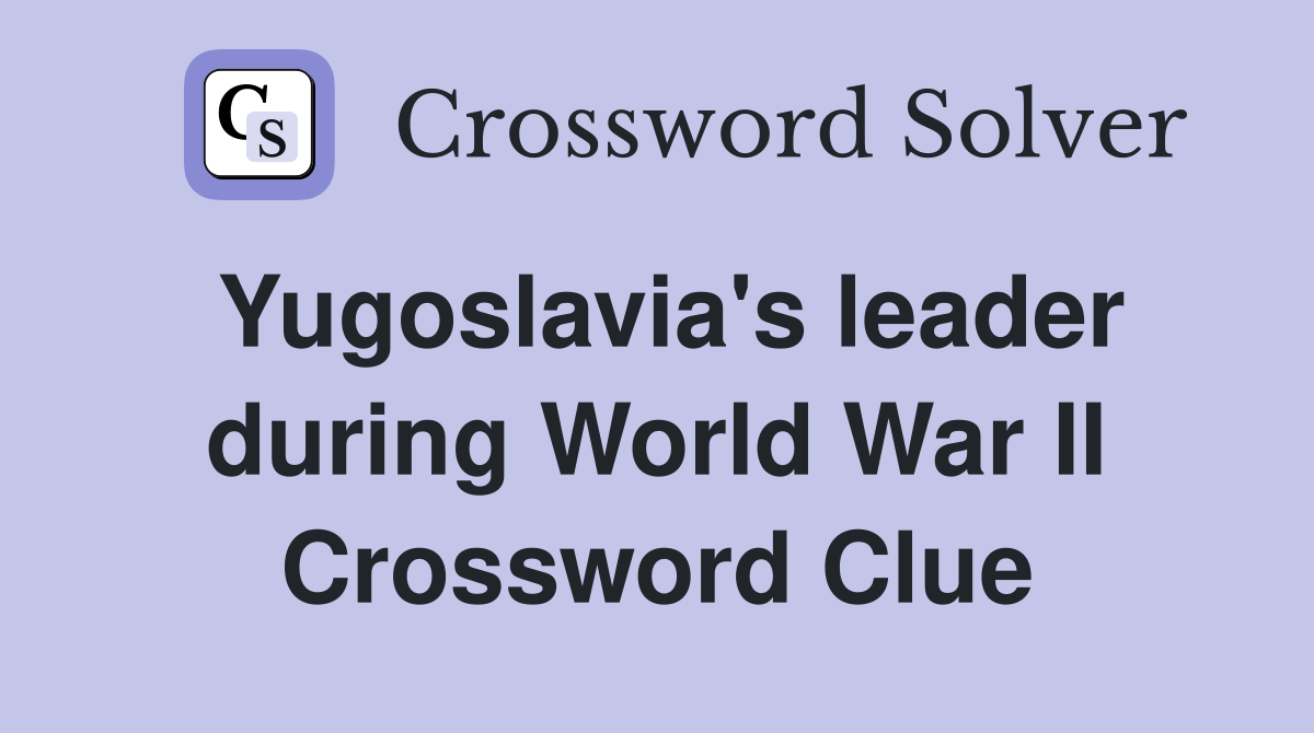 Yugoslavia's leader during World War II Crossword Clue