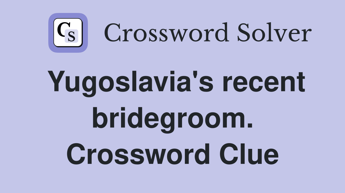 Yugoslavia's recent bridegroom. Crossword Clue