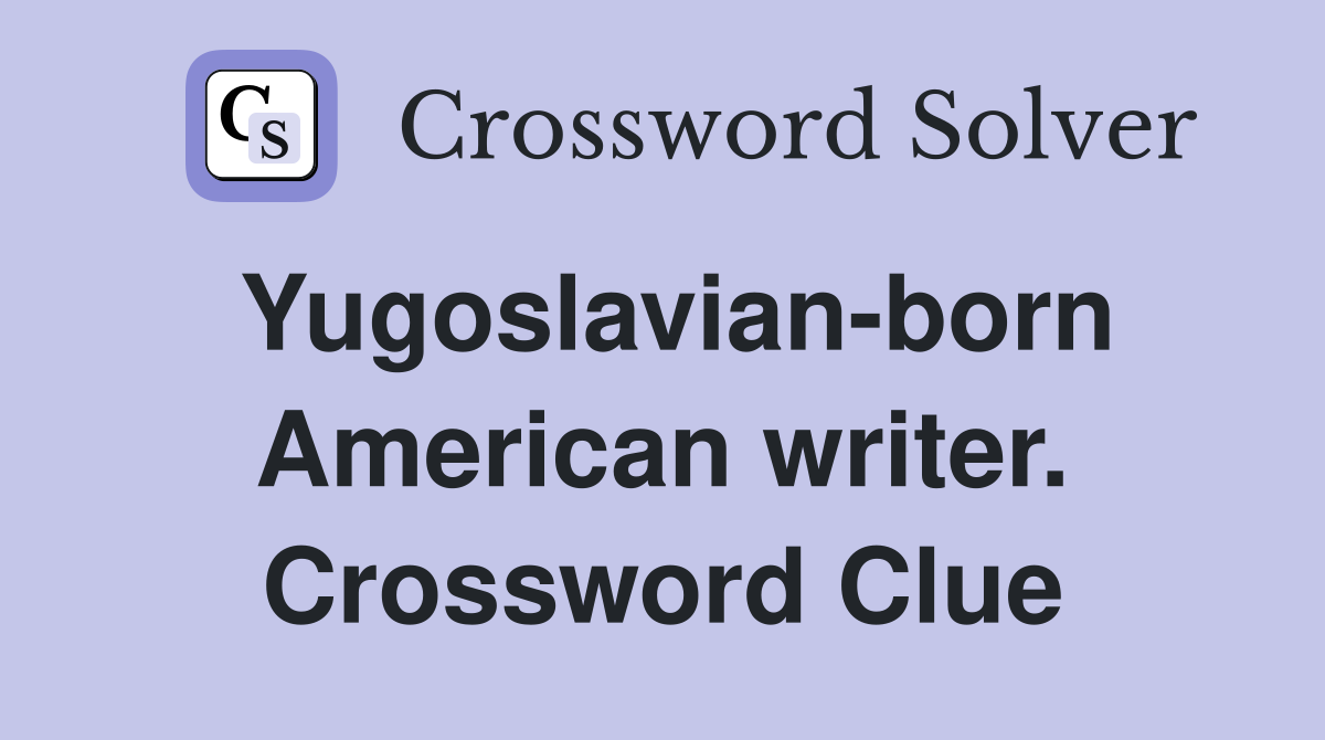 Yugoslavian-born American writer. Crossword Clue