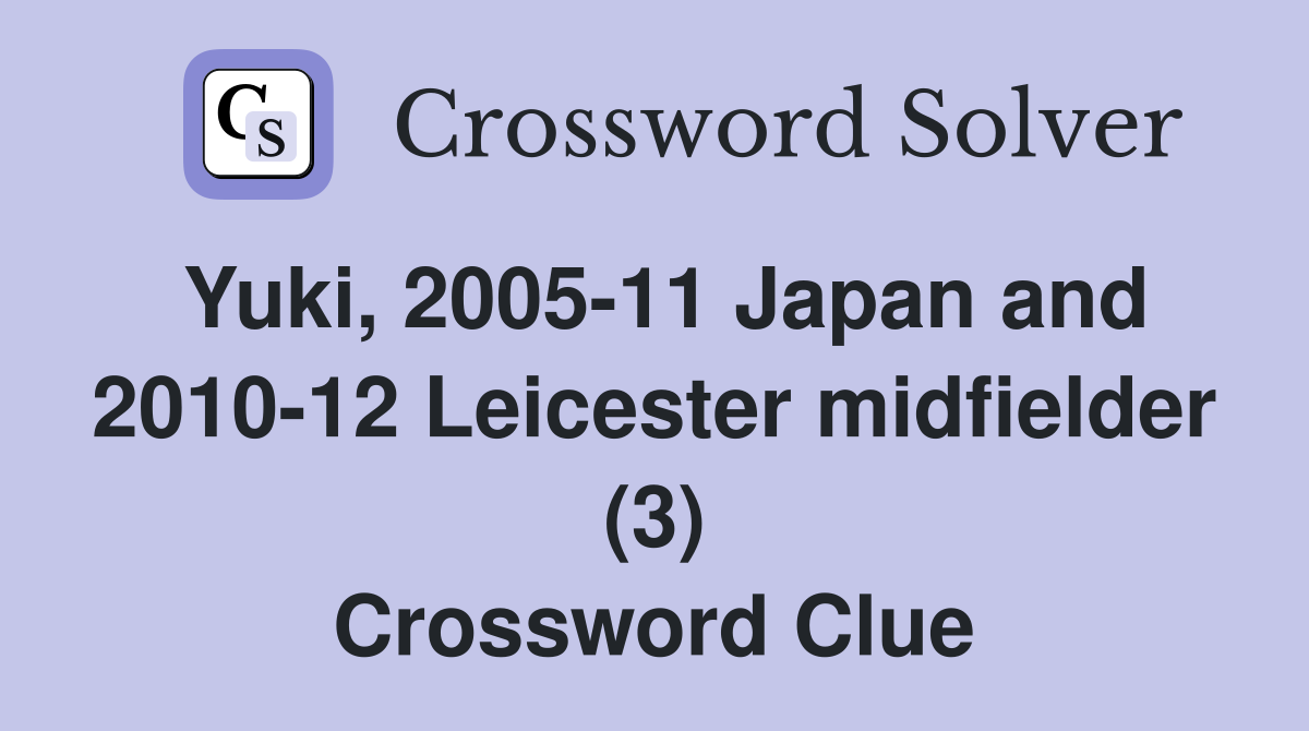 Yuki, 2005-11 Japan and 2010-12 Leicester midfielder (3) Crossword Clue