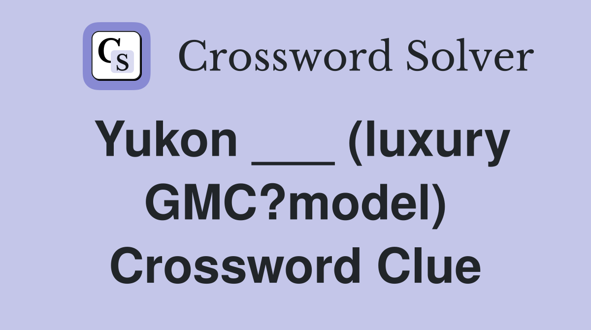 Yukon ___ (luxury GMC?model) Crossword Clue