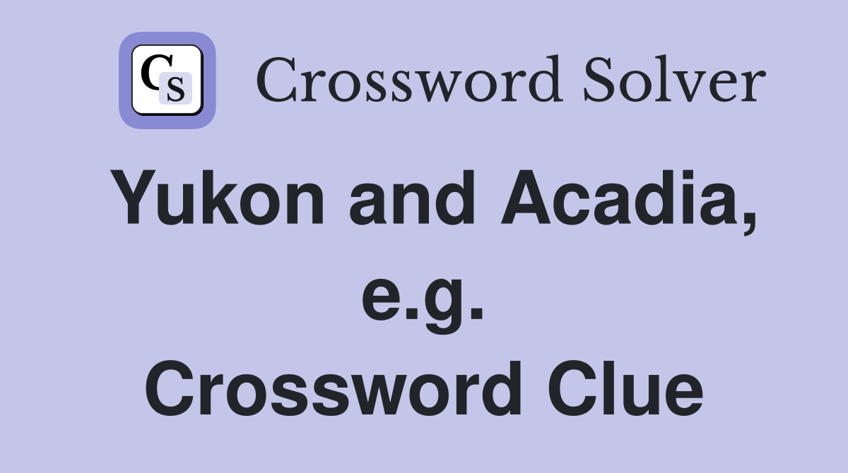 Yukon and Acadia, e.g. Crossword Clue