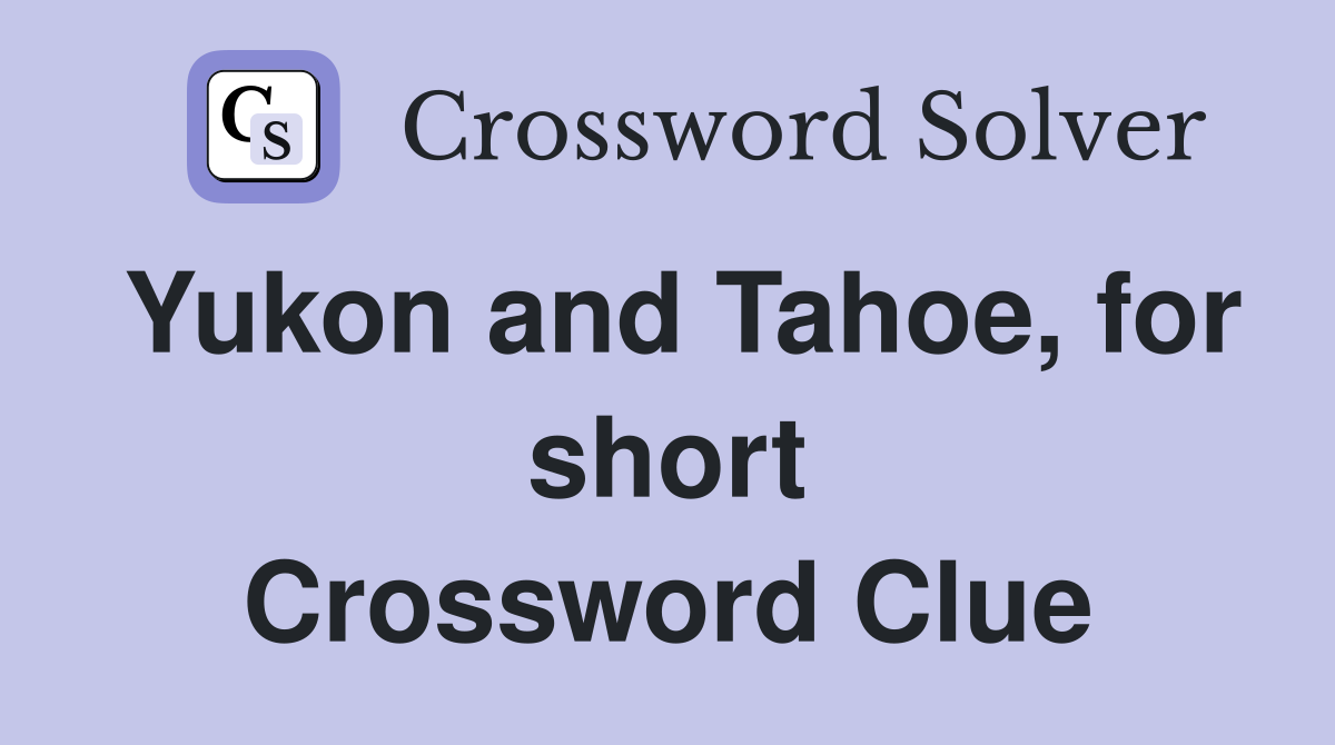 Yukon and Tahoe, for short Crossword Clue