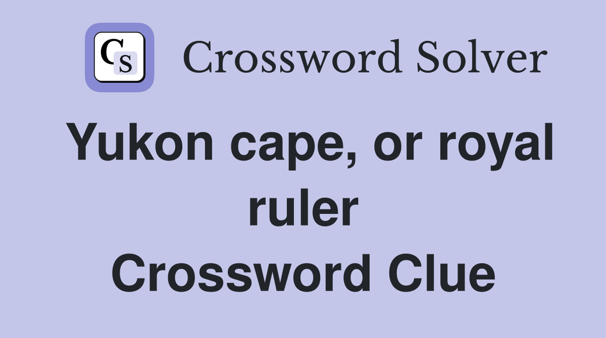 Yukon cape, or royal ruler Crossword Clue