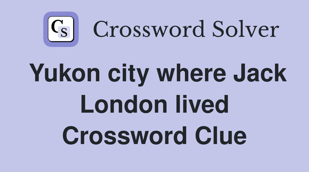 Yukon city where Jack London lived Crossword Clue