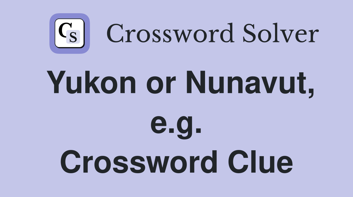 Yukon or Nunavut, e.g. Crossword Clue