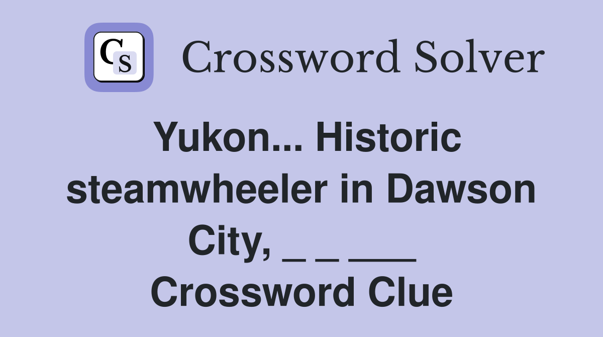 Yukon... Historic steamwheeler in Dawson City, _ _ ___ Crossword Clue