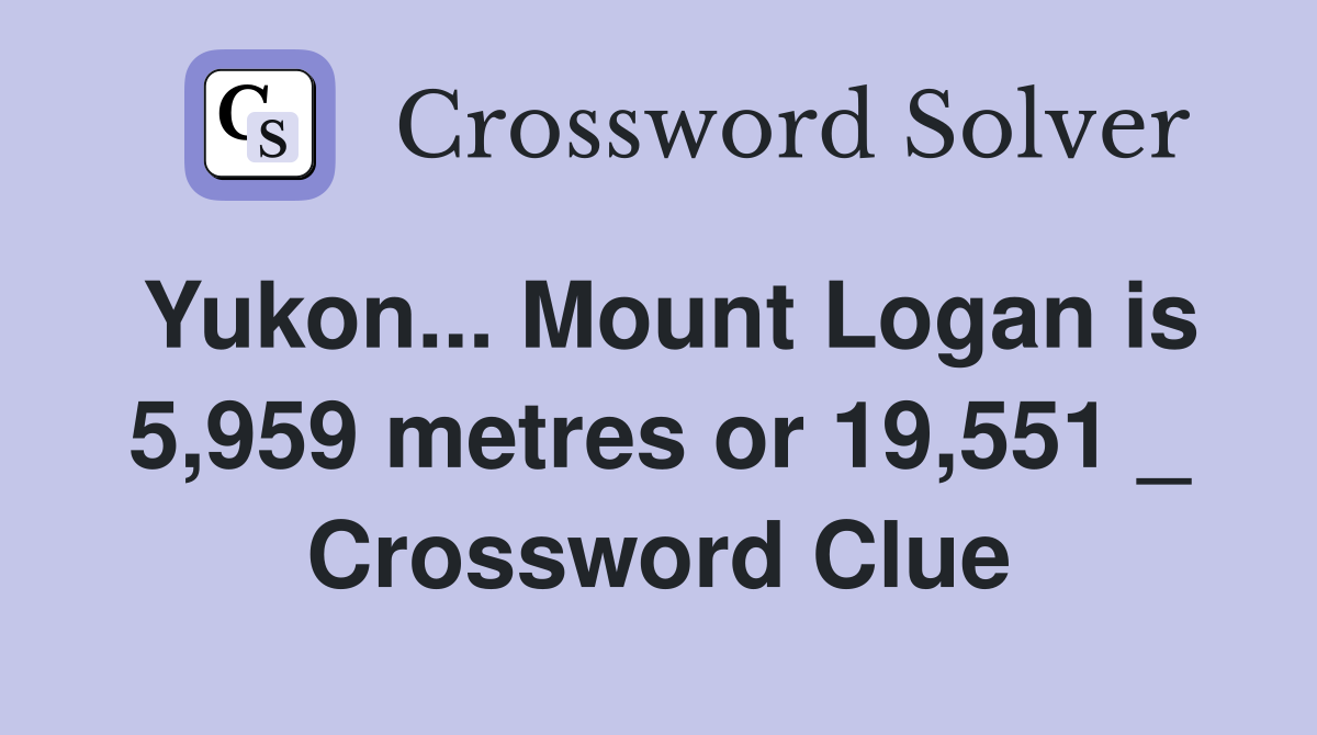 Yukon Mount Logan is 5 959 metres or 19 551 Crossword Clue