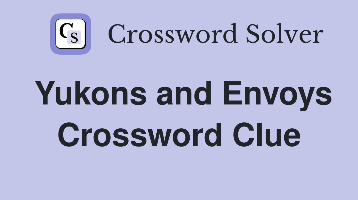 Yukons and Envoys Crossword Clue