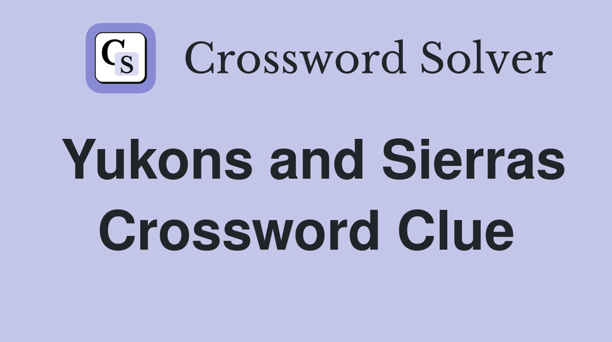Yukons and Sierras Crossword Clue