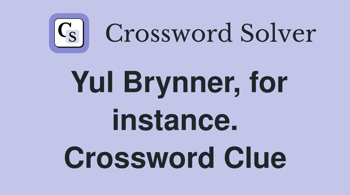 Yul Brynner, for instance. Crossword Clue