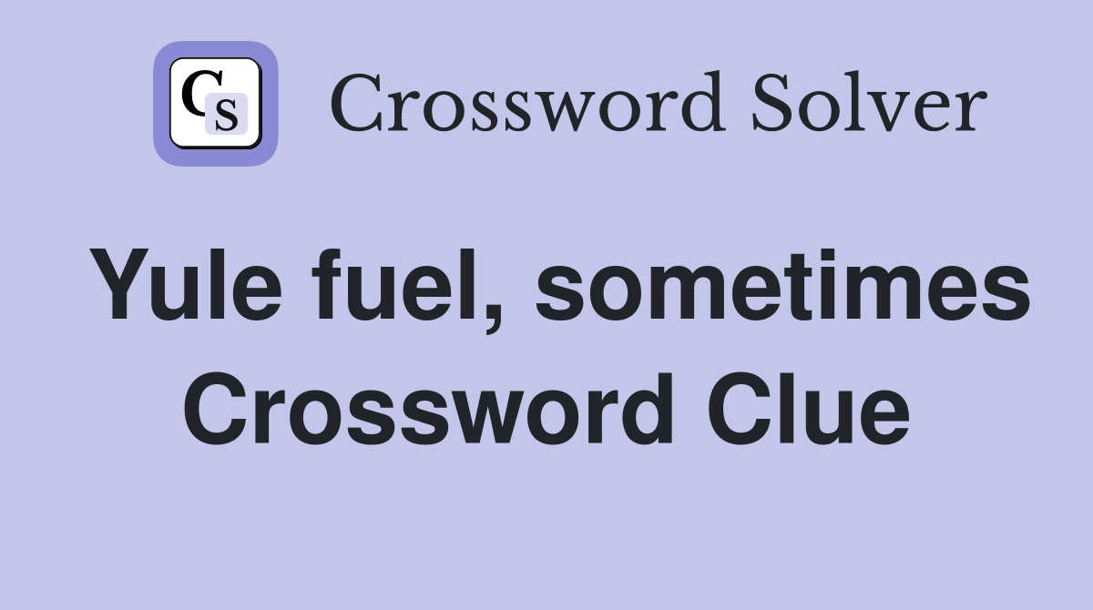 Yule fuel, sometimes Crossword Clue
