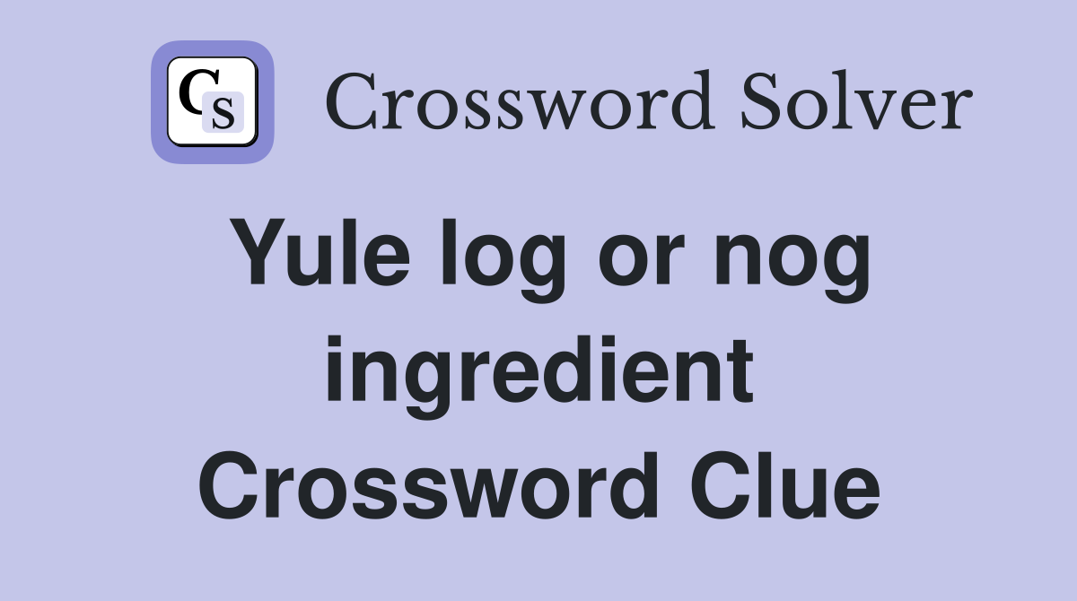 Yule log or nog ingredient Crossword Clue