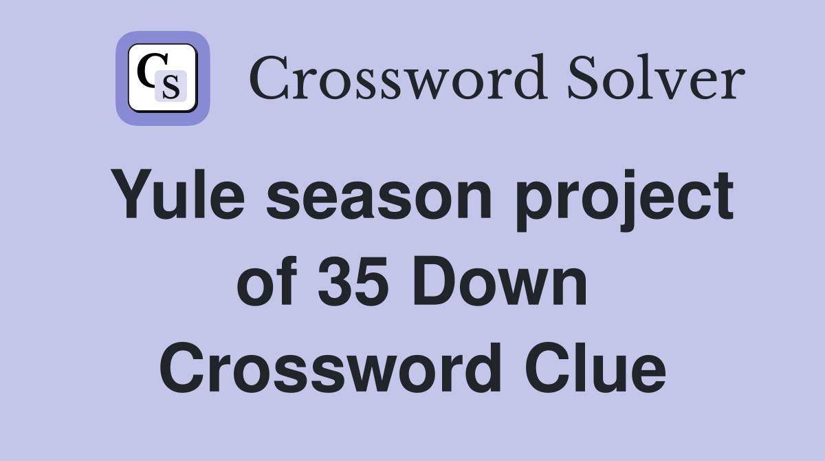 Yule season project of 35 Down Crossword Clue