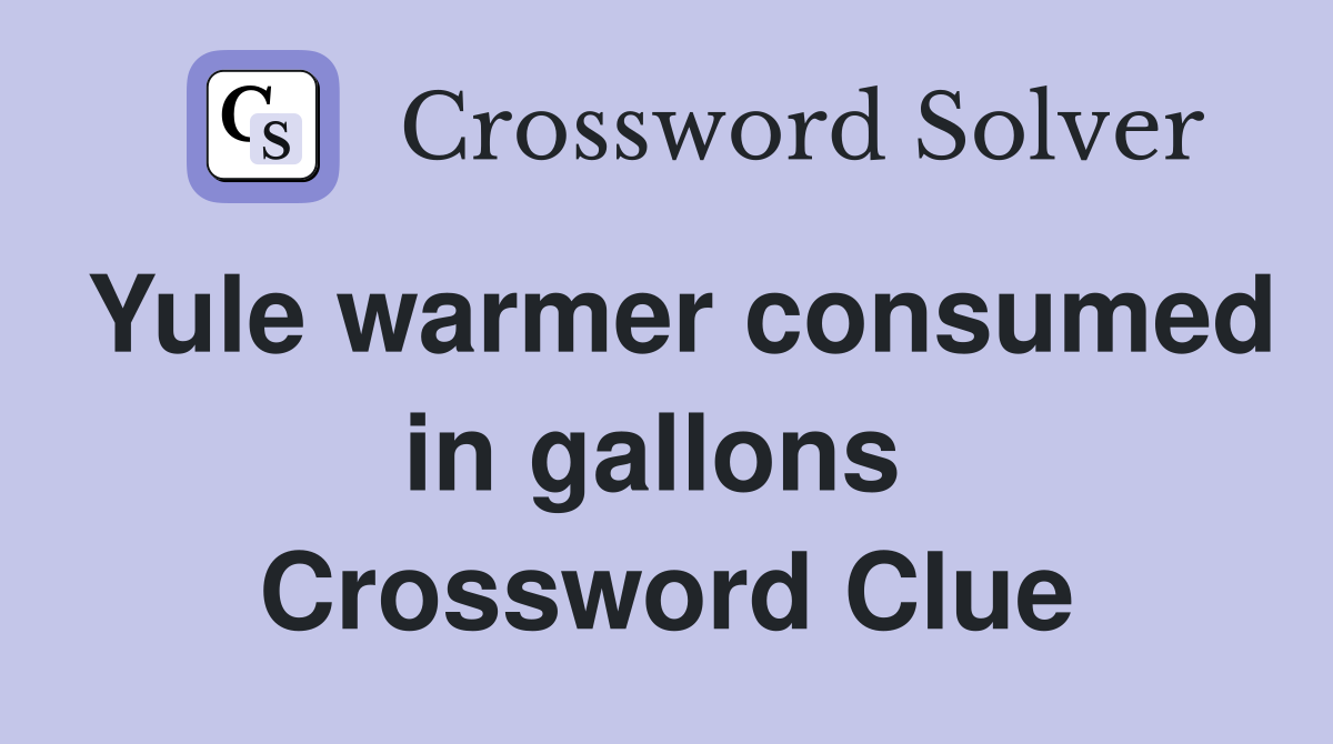Yule warmer consumed in gallons  Crossword Clue