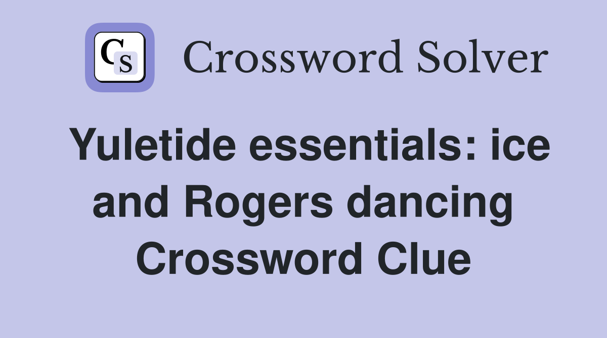 Yuletide essentials: ice and Rogers dancing Crossword Clue
