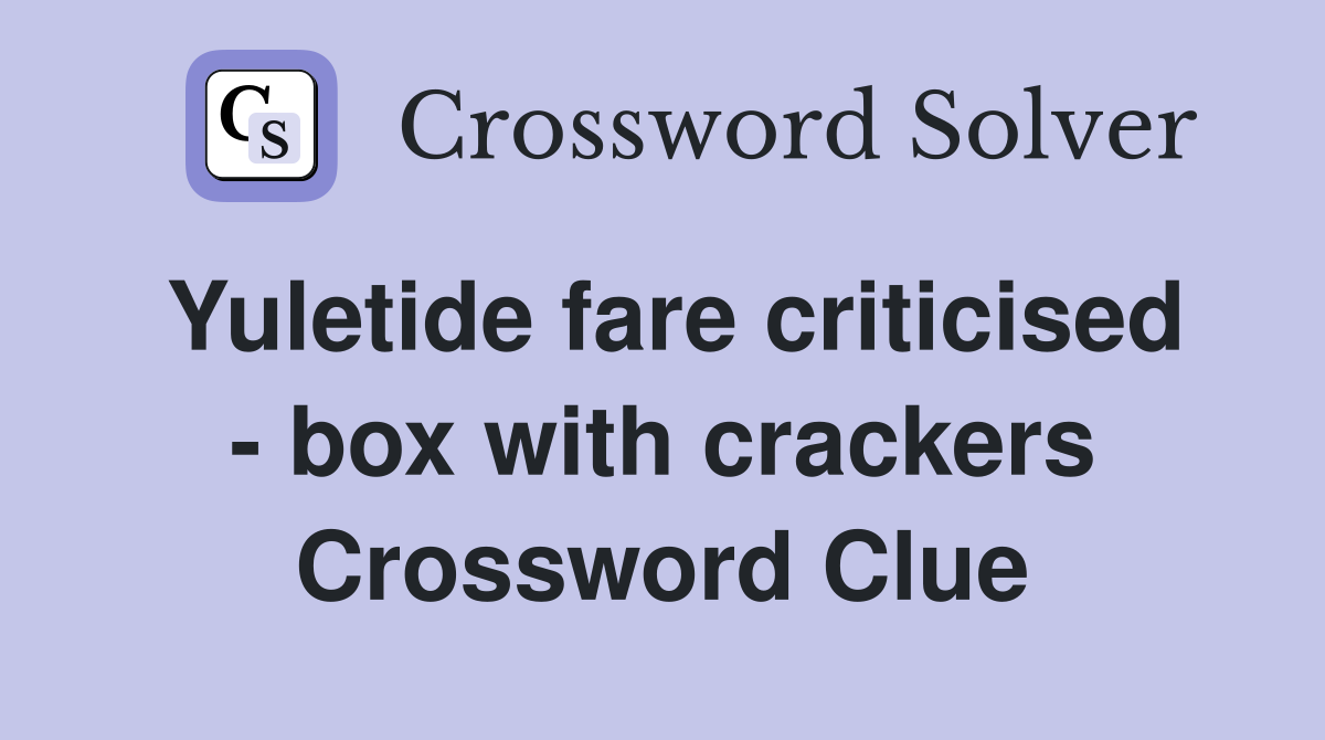 Yuletide fare criticised - box with crackers Crossword Clue