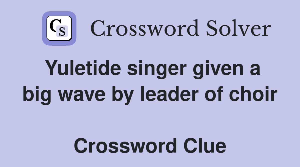 Yuletide singer given a big wave by leader of choir  Crossword Clue