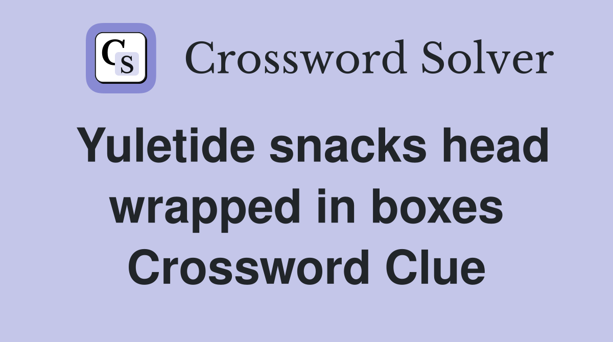 Yuletide snacks head wrapped in boxes Crossword Clue