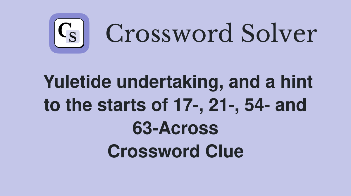 Yuletide undertaking, and a hint to the starts of 17-, 21-, 54- and 63-Across Crossword Clue
