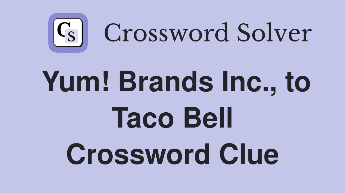 Yum! Brands Inc., to Taco Bell Crossword Clue