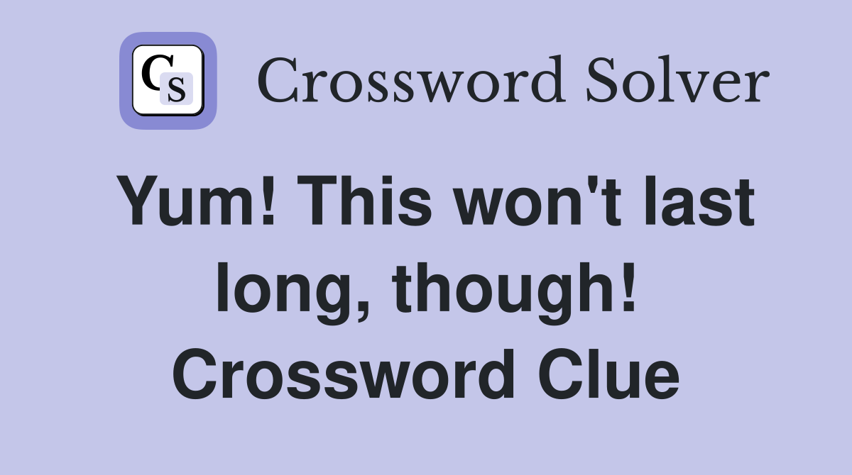 Yum! This won't last long, though! Crossword Clue