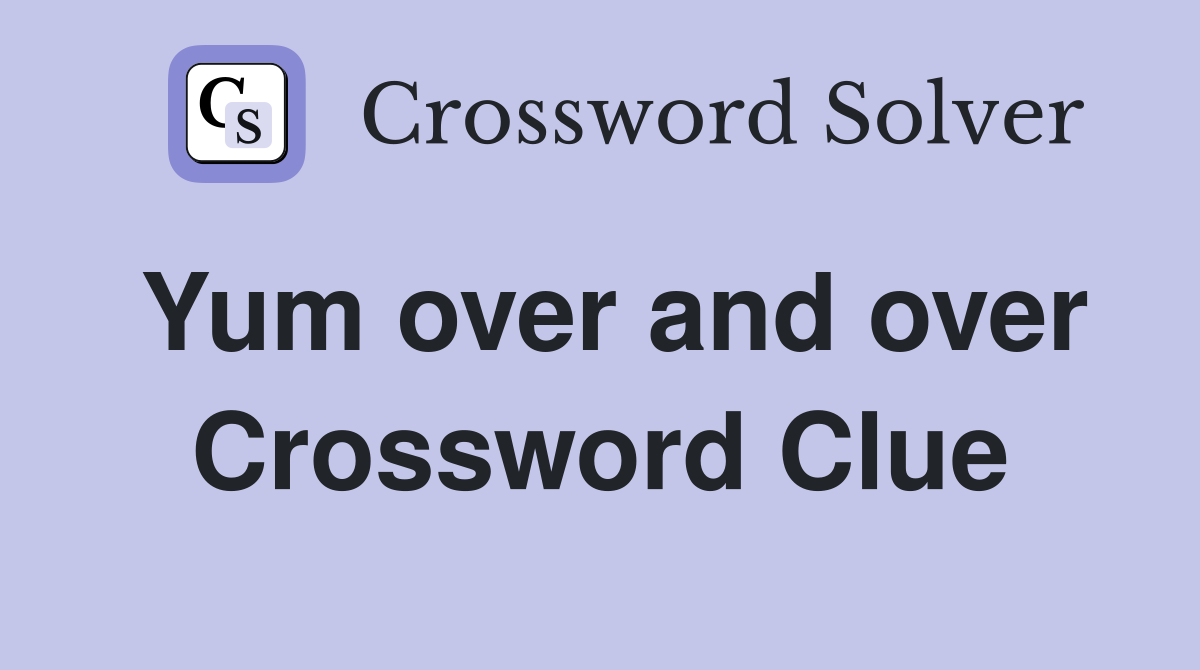 Yum over and over Crossword Clue