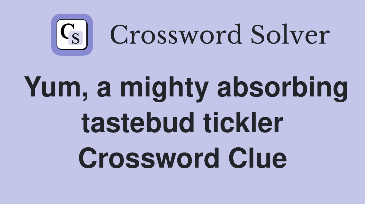Yum, a mighty absorbing tastebud tickler Crossword Clue