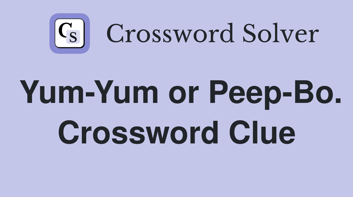 Yum-Yum or Peep-Bo. Crossword Clue