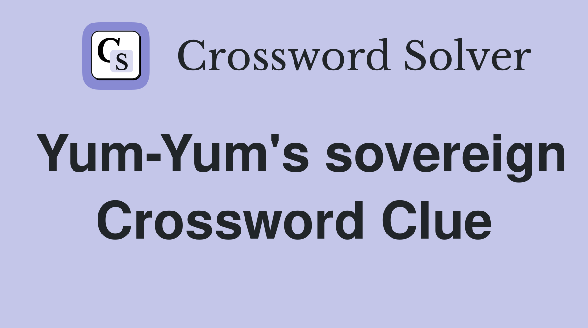 Yum-Yum's sovereign Crossword Clue
