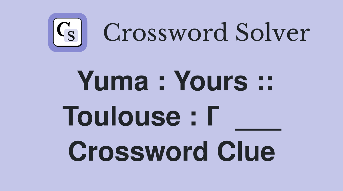 Yuma : Yours :: Toulouse : Г  ___ Crossword Clue