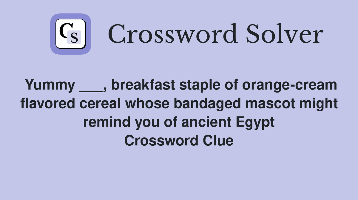 Yummy ___, breakfast staple of orange-cream flavored cereal whose bandaged mascot might remind you of ancient Egypt Crossword Clue