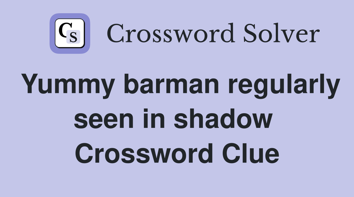 Yummy barman regularly seen in shadow  Crossword Clue