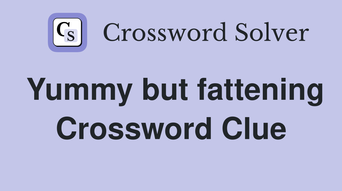 Yummy but fattening Crossword Clue
