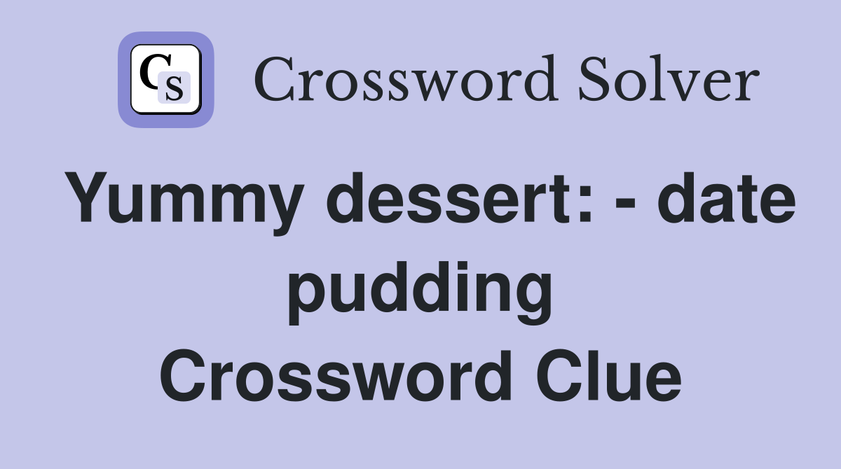 Yummy dessert: - date pudding Crossword Clue