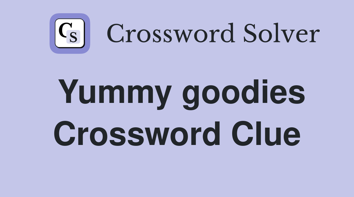 Yummy goodies Crossword Clue