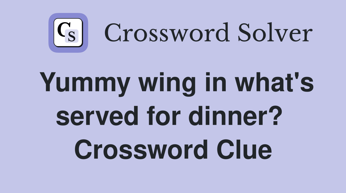 Yummy wing in what's served for dinner?  Crossword Clue