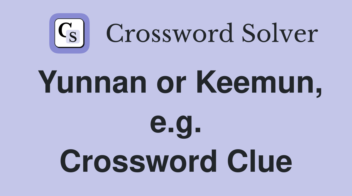 Yunnan or Keemun, e.g. Crossword Clue