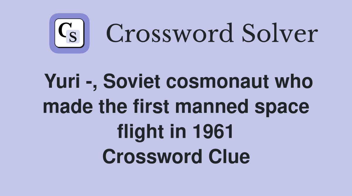 Yuri -, Soviet cosmonaut who made the first manned space flight in 1961 Crossword Clue