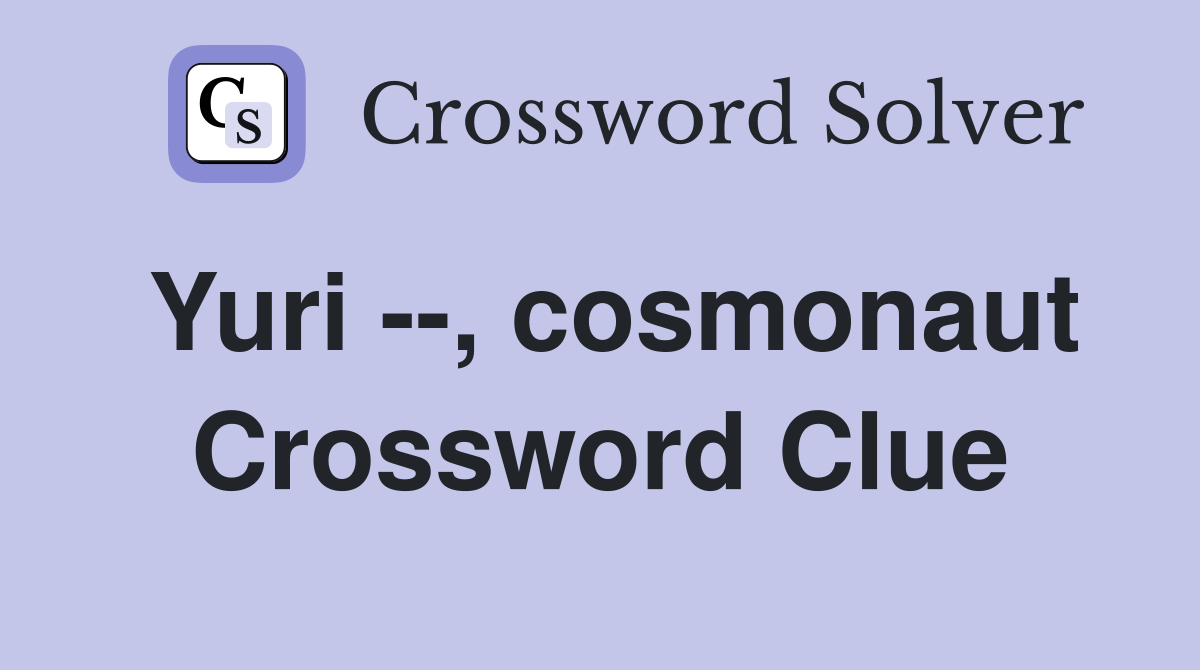 Yuri --, cosmonaut Crossword Clue