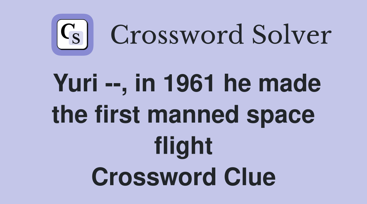 Yuri --, in 1961 he made the first manned space flight Crossword Clue