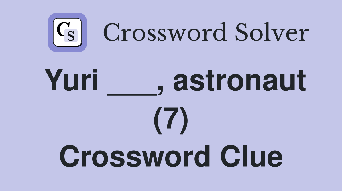 Yuri ___, astronaut (7) Crossword Clue