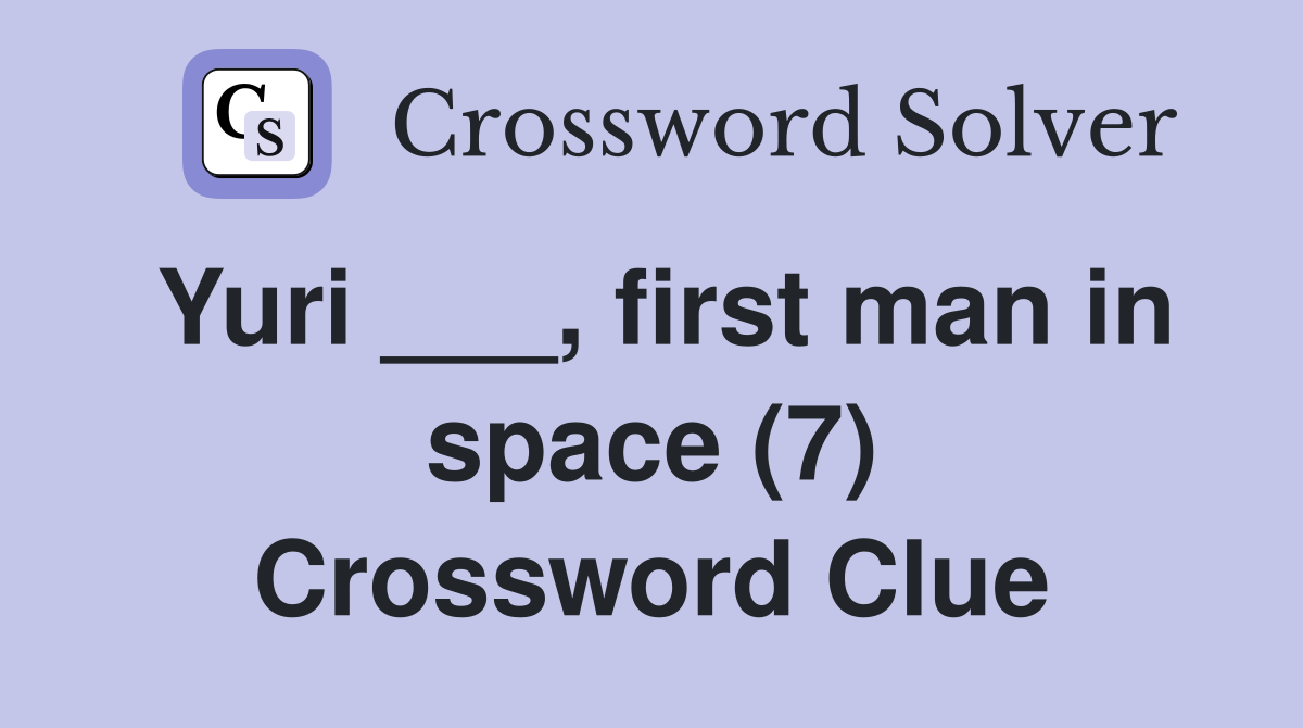 Yuri ___, first man in space (7) Crossword Clue