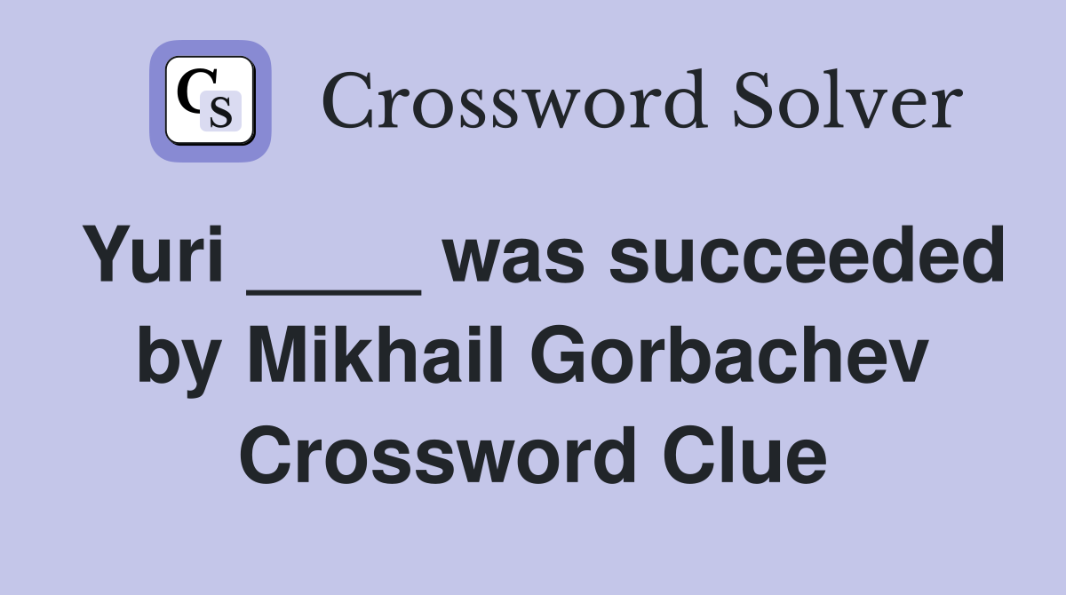 Yuri ____ was succeeded by Mikhail Gorbachev Crossword Clue